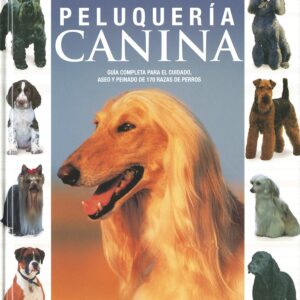 Peluquería canina, guía completa para el cuidado, aseo y peinado de 170 razas de perros