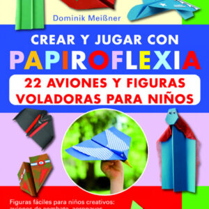 Papiroflexia:22 aviones y figuras voladoras para niños