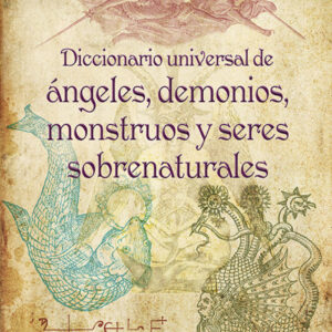 Diccionario universal de angeles, demonios, monstruos y seres sobrenaturales