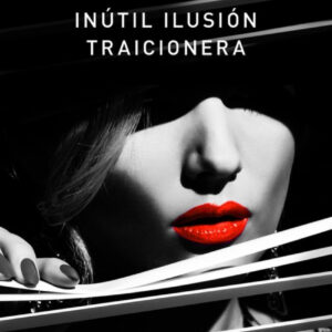 INÚTIL ILUSIÓN TRAICIONERA