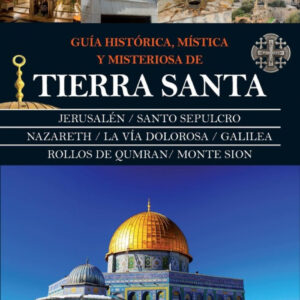 GUÍA HISTÓRICA, MÍSTICA Y MISTERIOSA DE TIERRA SANTA