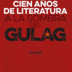 CIEN AÑOS DE LITERATURA A LA SOMBRA DEL GULAG (1917-2017)