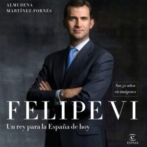 FELIPE VI: UN REY PARA LA ESPAÑA DE HOY