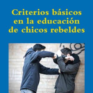 CRITERIOS BÁSICOS EN LA EDUCACIÓN DE CHICOS REBELDES