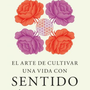 EL ARTE DE CULTIVAR UNA VIDA CON SENTIDO