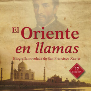 Oriente en llamas: biografia de San Francisco Xavier
