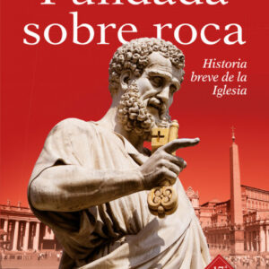 Fundada sobre roca: historia breve de la Iglesia