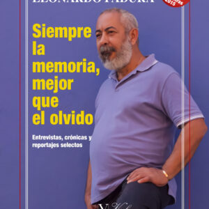 Siempre la memoria, mejor que el olvido. Entrevistas, crónicas y reportajes selectos
