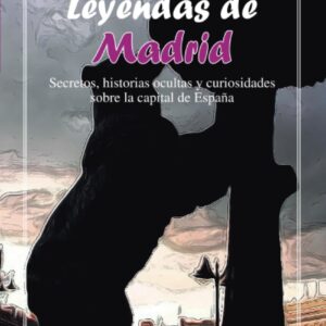 Leyendas de Madrid. Secretos, historias ocultas y curiosidades sobre la capital de España