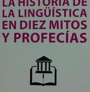 HISTORIA DE LA LINGÜÍSTICA EN DIEZ MITOS Y PROFECÍAS