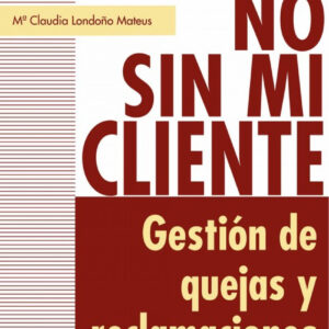 No Sin Mi Cliente. Gestion De Quejas Y Reclamaciones