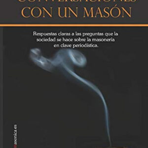 Conversaciones con un masón. Respuestas claras a las preguntas que la sociedad se hace sobre la maso