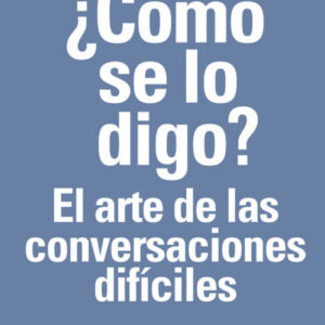 ¿CÓMO SE LO DIGO? EL ARTE DE LAS CONVERSACIONES DIFíCILES