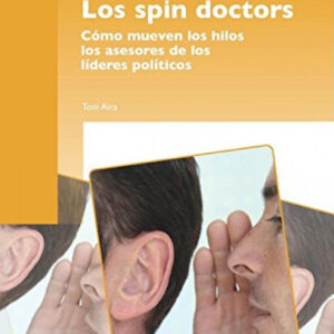 Los spin doctors. Cómo mueven los hilos los asesores de los líderes políticos