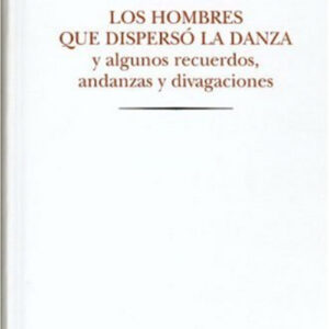 Los hombres que dispersó la danza y algunos recuerdos, andanzas y divagaciones