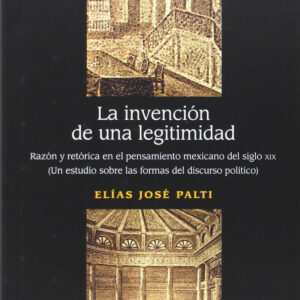 La invención de una legitimidad : Razón y retórica en el pensamiento mexicano del siglo XIX : Un est
