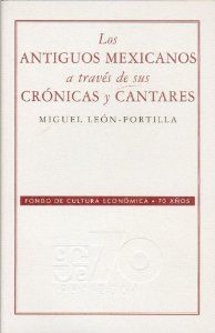Los antiguos mexicanos a través de sus crónicas y cantares