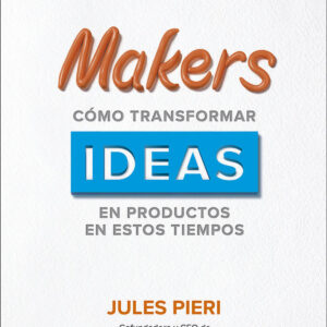 MAKERS COMO TRANSFORMAR IDEAS EN PRODUCTOS EN ESTOS TIEMPOS
