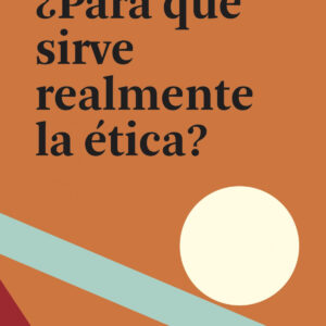 ¿Para qué sirve realmente la ética?