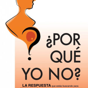 ¿POR QUÉ YO NO?: LA RESPUESTA QUE ESTÁS BUSCANDO PARA TENER UN HIJO