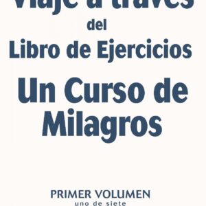 Viaje a través del Libro de Ejercicios Un Curso de Milagros, Vol.1