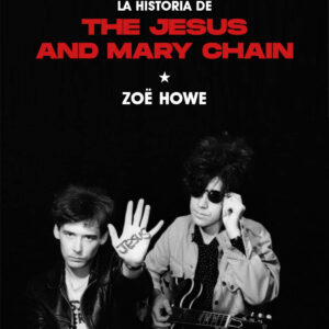 Besos de alambre de espino: la historia de The Jesus And Mary Chain