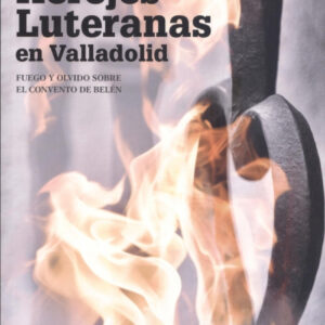 HEREJES LUTERANAS EN VALLADOLID. FUEGO Y OLVIDO SOBRE EL CONVENTO DE BELÉN. SEGUNDA EDICIÓN REVISADA