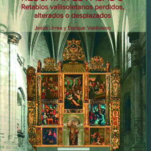 RESCATAR EL PASADO. RETABLOS VALLISOLETANOS PERDIDOS, ALTERADOS O DESPLAZADOS