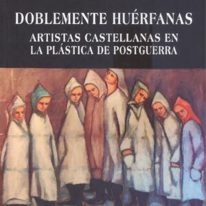 DOBLEMENTE HUÉRFANAS. ARTISTAS CASTELLANAS EN LA PLÁSTICA DE POSTGUERRA