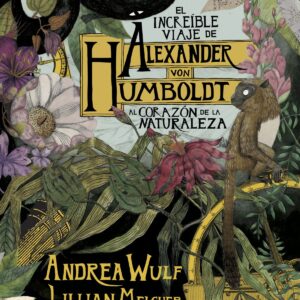 EL INCREIBLE VIAJE ALEXANDER VON HUMBOLDT AL CORAZÓN DE LA NATURALEZA