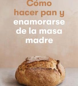 Cómo hacer pan y enamorarse de la masa madre