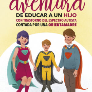 La extraordinaria aventura de educar a un hijo con Trastorno del Espectro Autista contada por una orientamadre