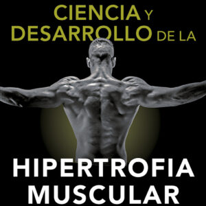 Ciencia y desarrollo de la hipertrofia muscular. Nueva edición ampliada y actualizada