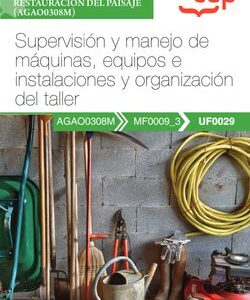 Manual. Supervisión y manejo de máquinas, equipos e instalaciones y organización del taller (UF0029). Certificados de profesionalidad. Jardinería y restauración