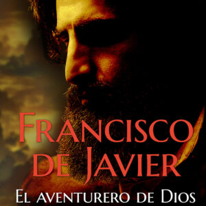 Francisco de Javier, el aventurero de Dios