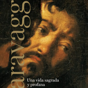 CARAVAGGIO. UNA VIDA SAGRADA Y PROFANA