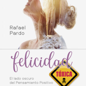 Felicidad tóxica. El lado oscuro del pensamiento positivo