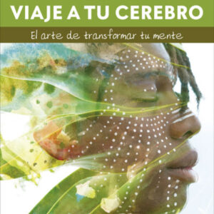 Viaje a tu cerebro. El arte de transformar tu mente