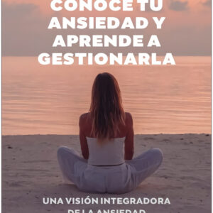 Conoce tu ansiedad y aprende a gestionarla. Una visión integradora de la ansiedad