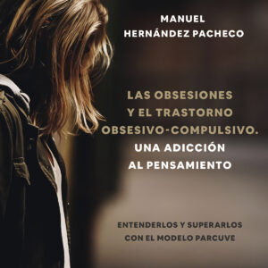 Las obsesiones y el trastorno obsesivo-compulsivo. Una adicción al pensamiento. Entenderlos y superarlos con el modelo PARCUVE