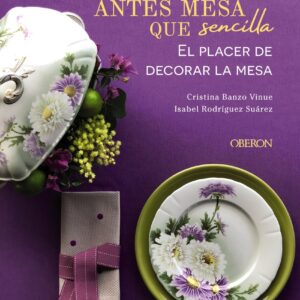 Antes mesa que sencilla. El placer de decorar la mesa