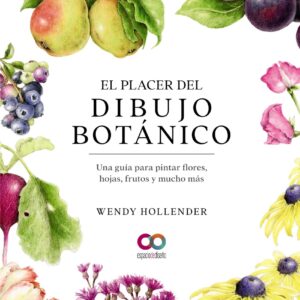 El placer del dibujo botánico. Una guía para pintar flores, hojas, frutos y mucho más
