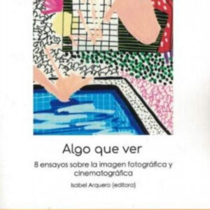 Algo que ver. 8 ensayos sobre la imagen fotográfica y cinematográfica.