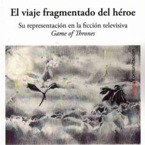 El viaje fragmentado del héroe. Su representación en la ficción televisiva Game Of Thrones