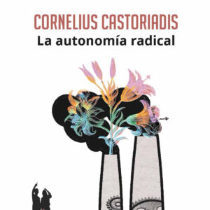 CORNELIUS CASTORIADIS. LA AUTONOMÍA RADICAL