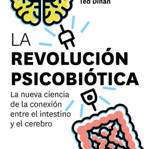 La revolución psicobiótica. La nueva ciencia de la conexión entre el intestino y el cerebro