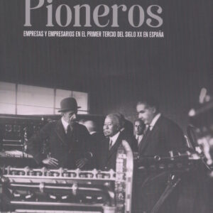 Pioneros. Empresas y empresarios en el primer tercio del siglo XX en España