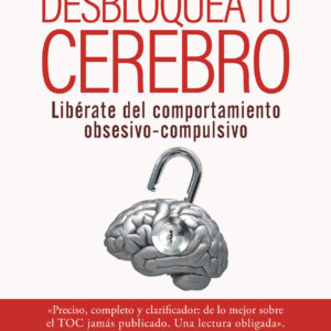 Desbloquea tu cerebro. Libérate del comportamiento obsesivo-compulsivo