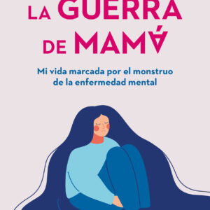 La guerra de mamá. Mi vida marcada por el monstruo de la enfermedad mental