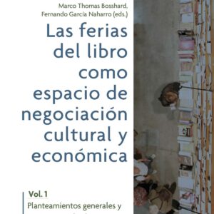 Las ferias del libro como espacios de negociación cultural y económica. Vol. 1, Planteamientos generales y testimonios desde España, México y Alemania